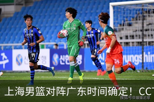 上海男篮对阵广东时间确定！CCTV5会直播，上海有望主场获胜