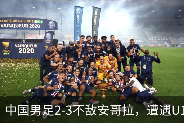 中国男足2-3不敌安哥拉，遭遇U15世界杯首败