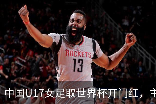 中国U17女足取世界杯开门红，主教练马晓旭刚获亚洲年度最佳女子教练提名，同组美国队17球大胜创新纪录