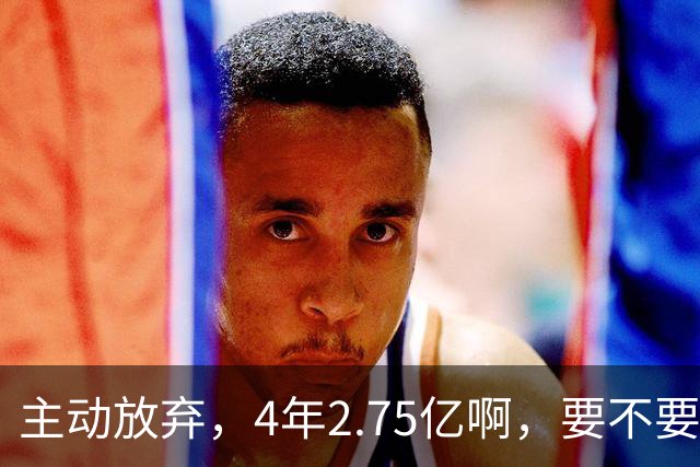 主动放弃，4年2.75亿啊，要不要再争取下……