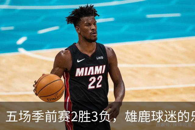 五场季前赛2胜3负，雄鹿球迷的乐观还剩多少？