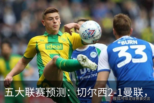 五大联赛预测：切尔西2-1曼联，拜仁3-1多特，AC米兰1-1国际米兰