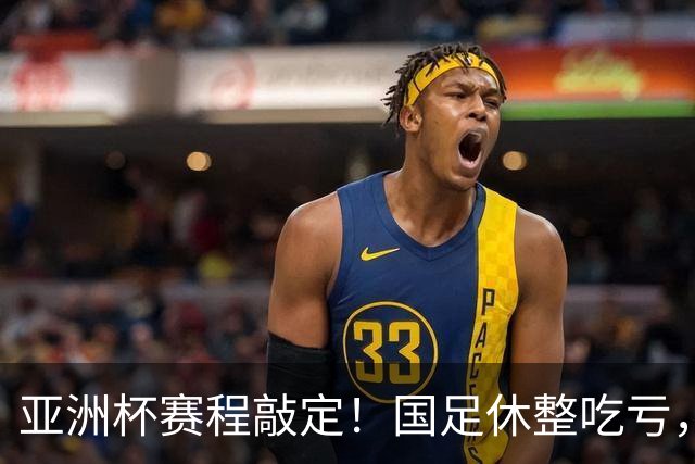 亚洲杯赛程敲定！国足休整吃亏，赛程先天吃亏，末轮迎来生死局