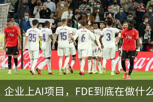 企业上AI项目，FDE到底在做什么？