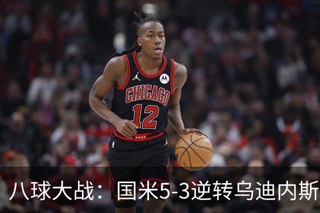 八球大战：国米5-3逆转乌迪内斯，进攻封神与防守隐忧并存