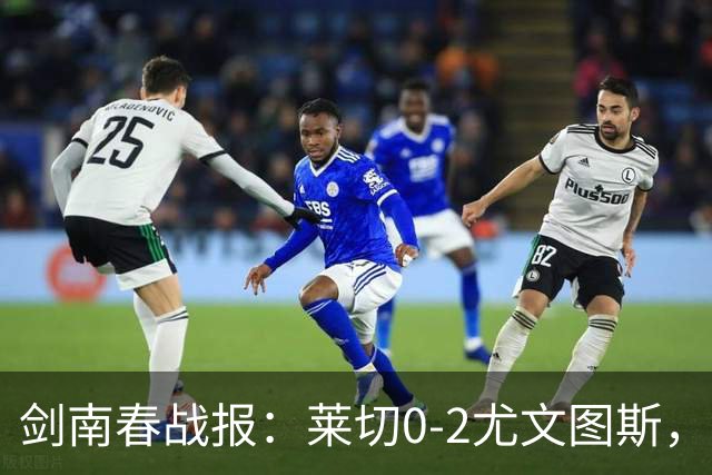 剑南春战报：莱切0-2尤文图斯，麦肯尼破门，路易斯传射