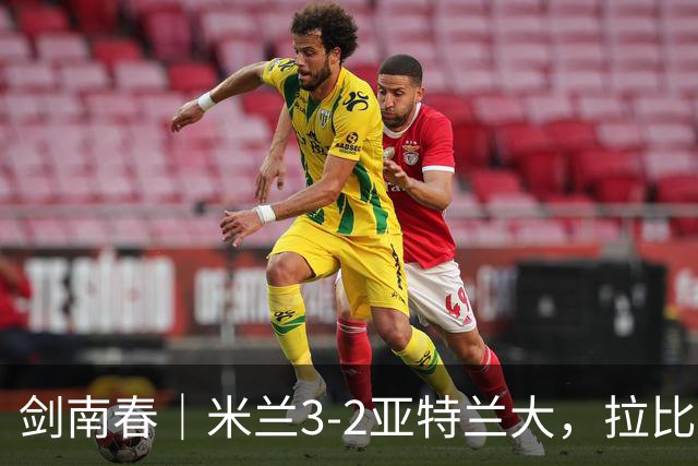 剑南春｜米兰3-2亚特兰大，拉比奥传射，贡萨洛点球二中一