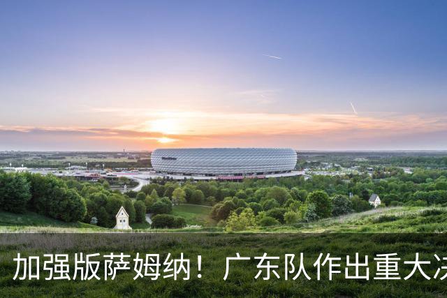 加强版萨姆纳！广东队作出重大决定，陈老板报价1米93救火后卫？