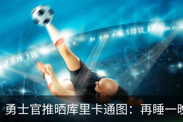 勇士官推晒库里卡通图：再睡一晚新赛季就来了 晚安安！