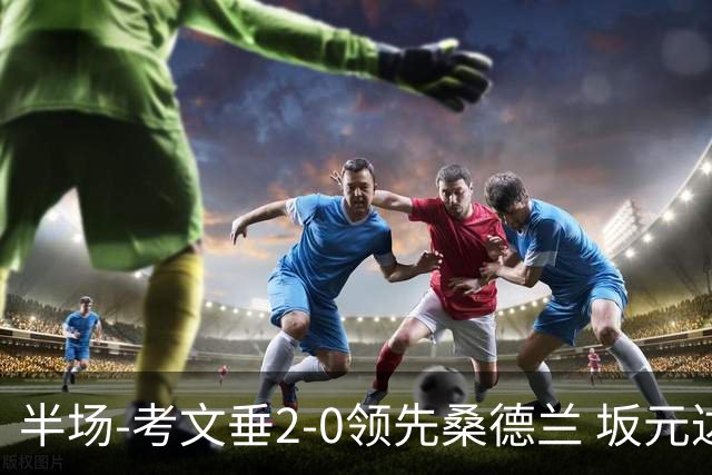 半场-考文垂2-0领先桑德兰 坂元达裕世界波阿沃尼伊断球反击破门