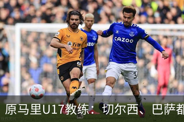 原马里U17教练：切尔西、巴萨都曾有意塞杜-登贝莱
