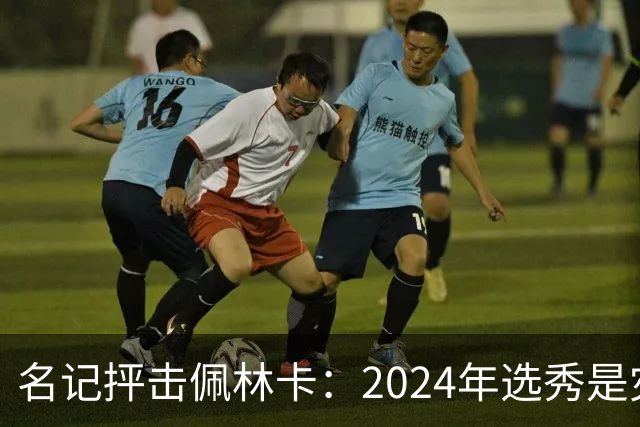 名记抨击佩林卡：2024年选秀是灾难 克内克特布朗尼都未达NBA水准