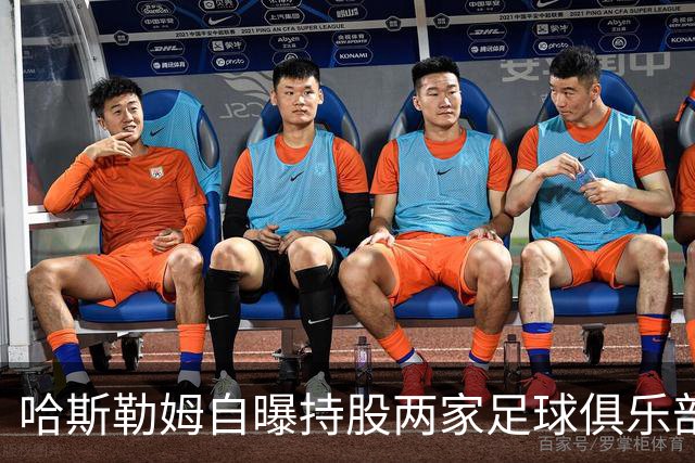哈斯勒姆自曝持股两家足球俱乐部，还有第三笔在谈