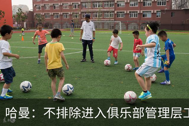 哈曼：不排除进入俱乐部管理层工作，但还没人问过我