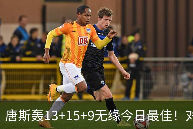 唐斯轰13+15+9无缘今日最佳！对不起，申京暴走造27分惨案