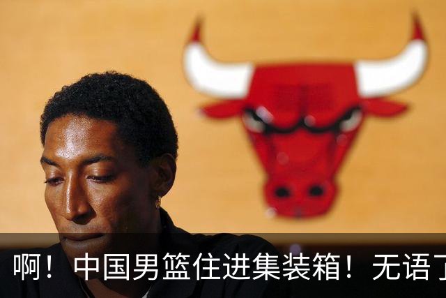 啊！中国男篮住进集装箱！无语了.....