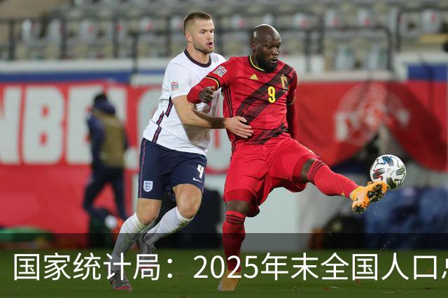 国家统计局：2025年末全国人口总量继续保持14亿以上规模 16—59岁人口占总人口60.6% 劳动力资源丰富 就业结构持续优化