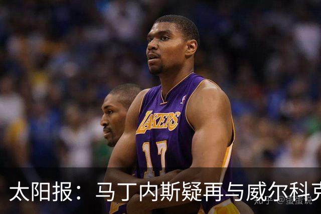 太阳报：马丁内斯疑再与威尔科克斯争执，今夏或自由身离队