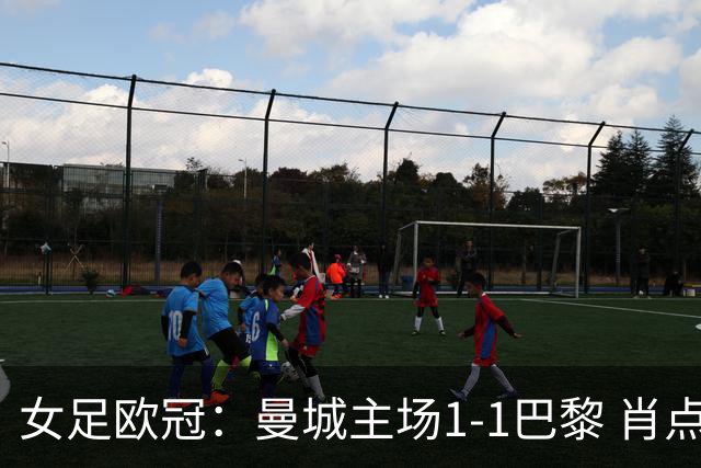 女足欧冠：曼城主场1-1巴黎 肖点球被追平三战皆平
