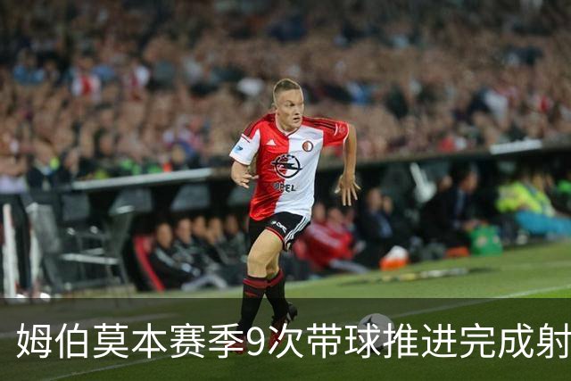 姆伯莫本赛季9次带球推进完成射门英超最多，3次带球创造机会