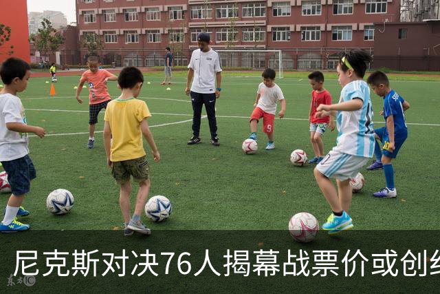 尼克斯对决76人揭幕战票价或创纪录！均价1840美元