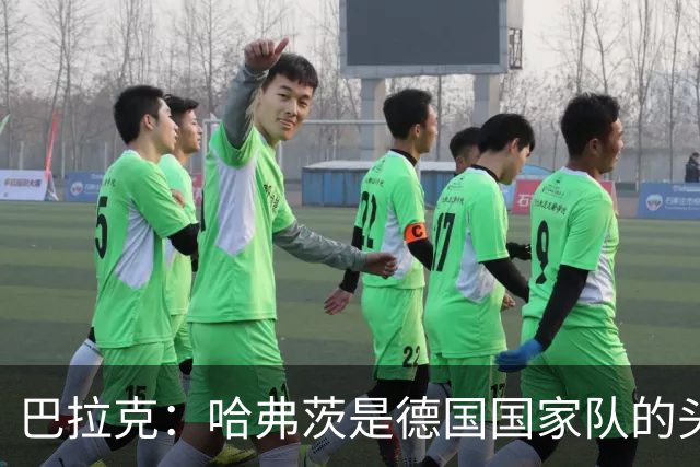 巴拉克：哈弗茨是德国国家队的头号中锋