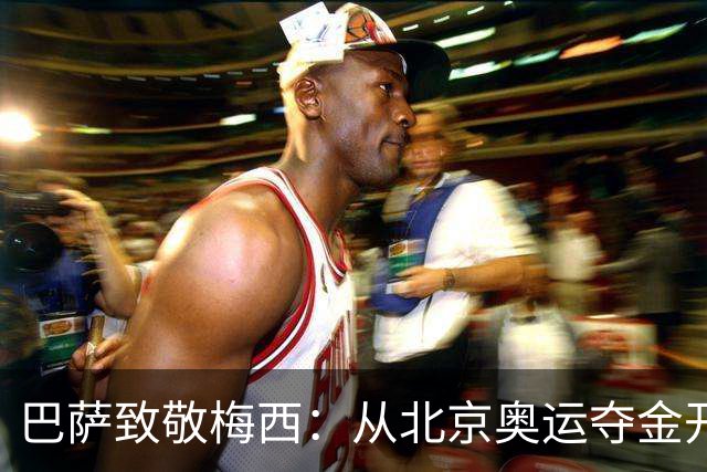 巴萨致敬梅西：从北京奥运夺金开始，你的每一步都在书写历史