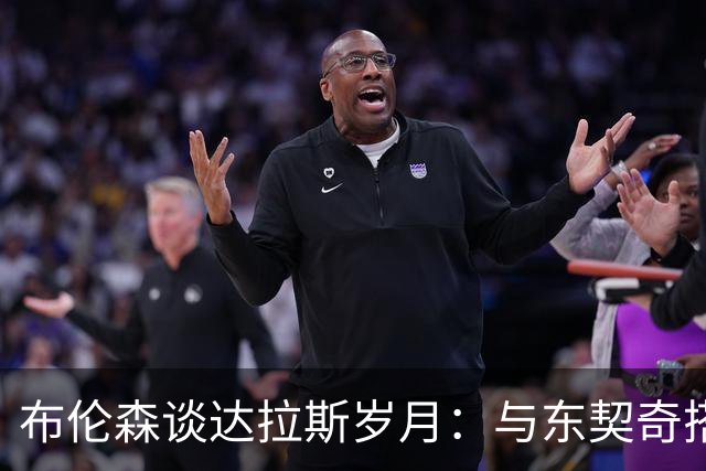 布伦森谈达拉斯岁月：与东契奇搭档让我受益匪浅