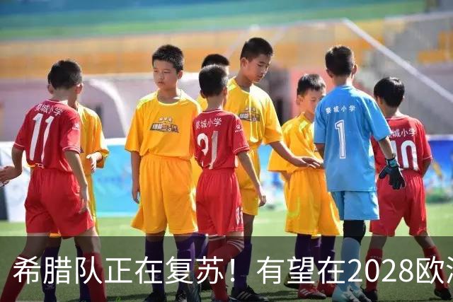 希腊队正在复苏！有望在2028欧洲杯和2030世界杯掀起风暴