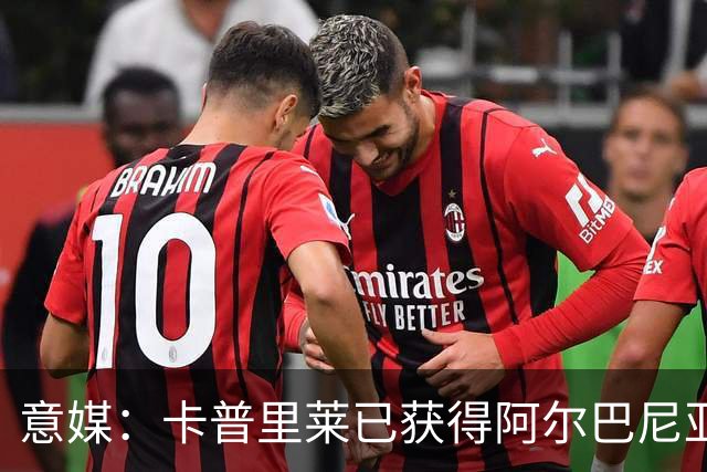 意媒：卡普里莱已获得阿尔巴尼亚护照，但他很难代表该国出战