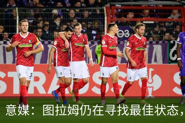 意媒：图拉姆仍在寻找最佳状态，国米仍需要球员贡献更多进球