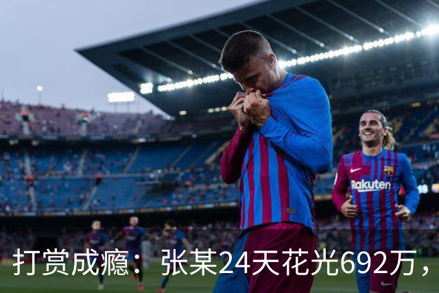 打赏成瘾：张某24天花光692万，直播间“榜一”为何让人停不下来