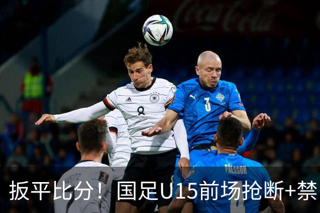 扳平比分！国足U15前场抢断+禁区外轰世界波 中国队1-1扳平土耳其