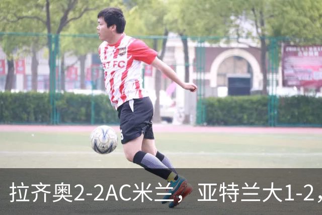 拉齐奥2-2AC米兰，亚特兰大1-2，意甲最新积分榜出炉