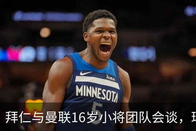 拜仁与曼联16岁小将团队会谈，球员倾向西班牙