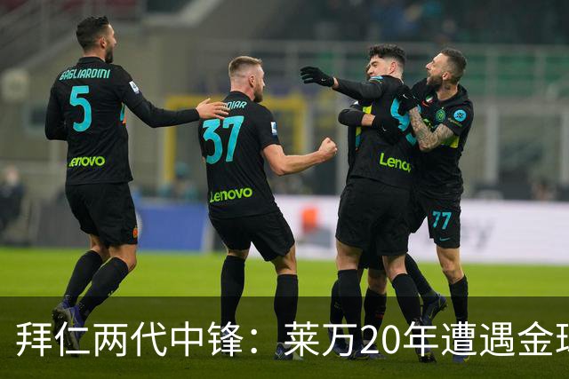 拜仁两代中锋：莱万20年遭遇金球评选取消遗憾错过，凯恩终获金球