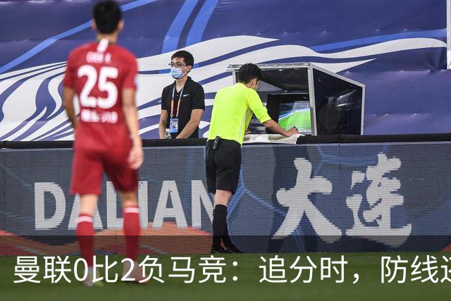 曼联0比2负马竞：追分时，防线还在反复给机会
