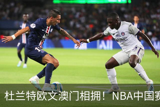 杜兰特欧文澳门相拥！NBA中国赛今晚打响，谁才是真正的赢家？