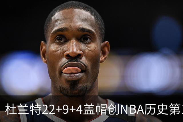杜兰特22+9+4盖帽创NBA历史第1神迹，火箭豪取4连胜！申京29+9+9+6抢断创纪录