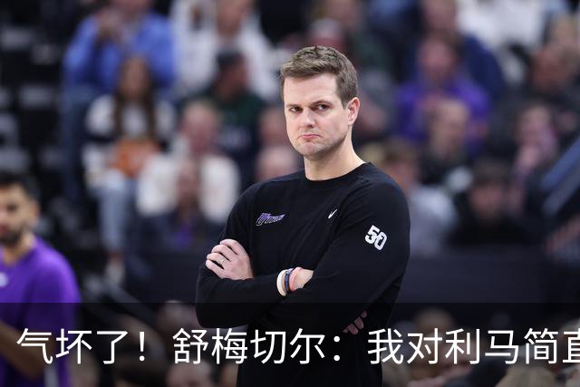 气坏了！舒梅切尔：我对利马简直无语，连续这样犯错不可接受