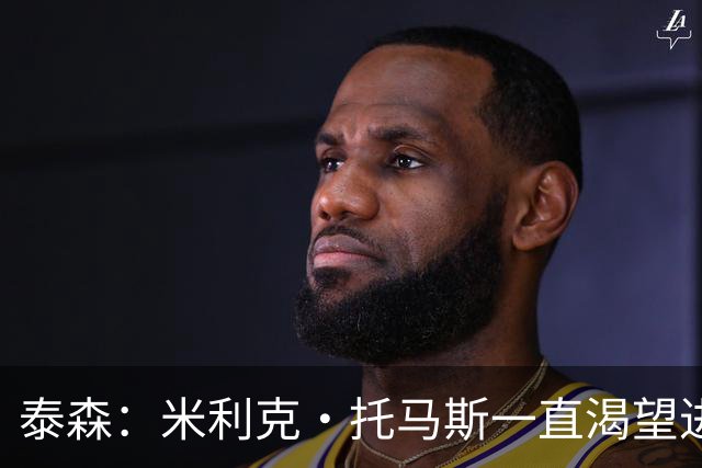 泰森：米利克·托马斯一直渴望进步 我想把两年半的经验传授给他