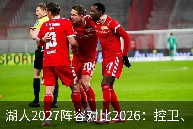 湖人2027阵容对比2026：控卫、小前和中锋占优，分卫和大前归属旧阵容