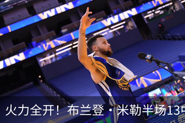 火力全开！布兰登·米勒半场13中7砍下21分3板 三分6中3