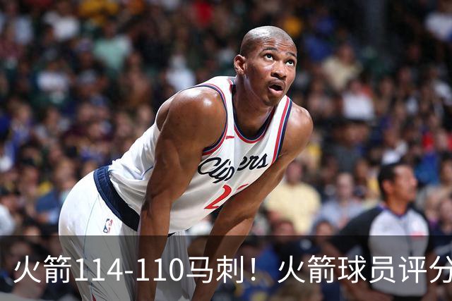 火箭114-110马刺！火箭球员评分：2人超神，3人达标，3人低迷
