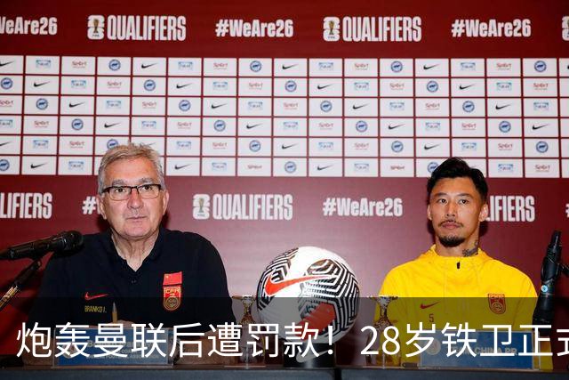 炮轰曼联后遭罚款！28岁铁卫正式致歉+想自由身离队 球队取消聚餐