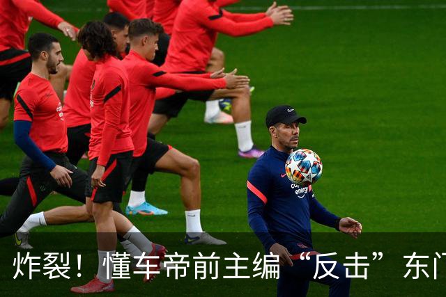 炸裂！懂车帝前主编“反击”东门健男，曝出惊人猛料