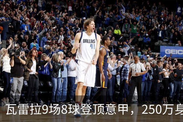 瓦雷拉9场8球登顶意甲，250万身价逆袭豪门