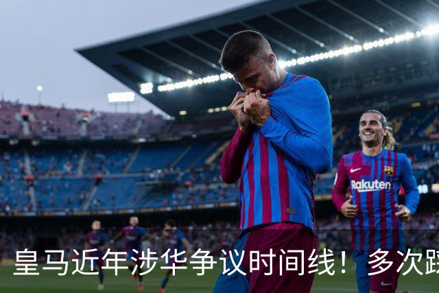 皇马近年涉华争议时间线！多次踩线敷衍了事，双标消耗球迷信任