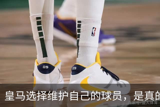 皇马选择维护自己的球员，是真的，穆里尼奥维护那位球员，是假的