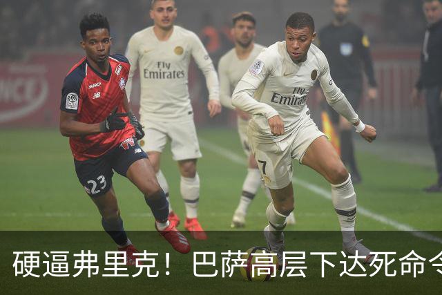 硬逼弗里克！巴萨高层下达死命令！对战大巴黎要出奇招